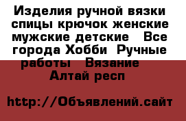 Изделия ручной вязки спицы,крючок,женские,мужские,детские - Все города Хобби. Ручные работы » Вязание   . Алтай респ.